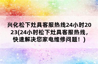 兴化松下灶具客服热线24小时2023(24小时松下灶具客服热线，快速解决您家电维修问题！)