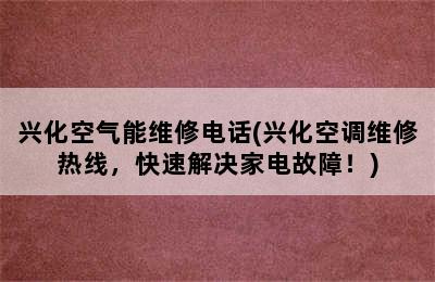 兴化空气能维修电话(兴化空调维修热线，快速解决家电故障！)