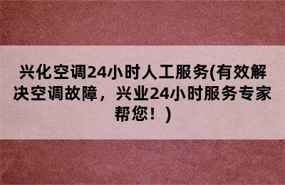 兴化空调24小时人工服务(有效解决空调故障，兴业24小时服务专家帮您！)