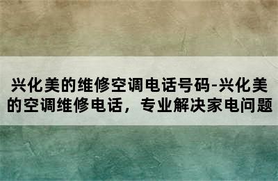 兴化美的维修空调电话号码-兴化美的空调维修电话，专业解决家电问题