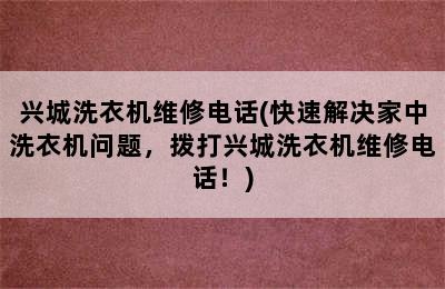 兴城洗衣机维修电话(快速解决家中洗衣机问题，拨打兴城洗衣机维修电话！)