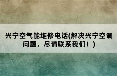 兴宁空气能维修电话(解决兴宁空调问题，尽请联系我们！)