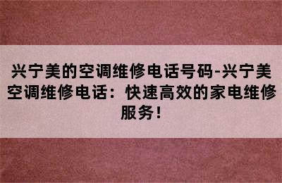 兴宁美的空调维修电话号码-兴宁美空调维修电话：快速高效的家电维修服务！