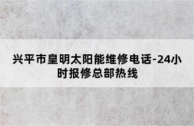 兴平市皇明太阳能维修电话-24小时报修总部热线