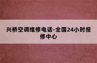 兴桥空调维修电话-全国24小时报修中心