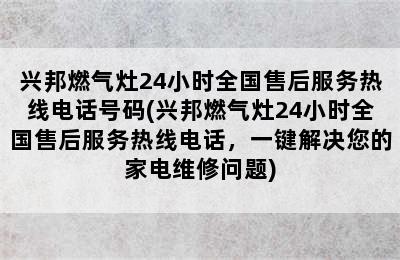 兴邦燃气灶24小时全国售后服务热线电话号码(兴邦燃气灶24小时全国售后服务热线电话，一键解决您的家电维修问题)