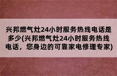 兴邦燃气灶24小时服务热线电话是多少(兴邦燃气灶24小时服务热线电话，您身边的可靠家电修理专家)