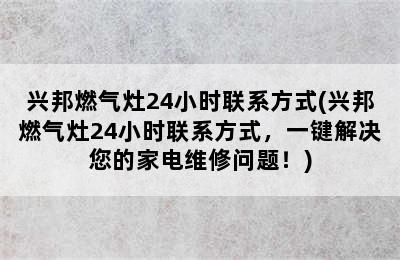 兴邦燃气灶24小时联系方式(兴邦燃气灶24小时联系方式，一键解决您的家电维修问题！)