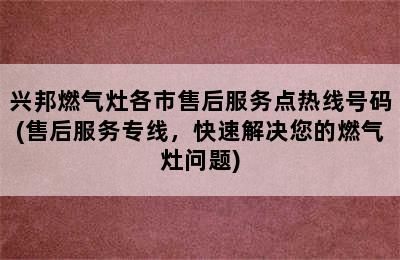 兴邦燃气灶各市售后服务点热线号码(售后服务专线，快速解决您的燃气灶问题)