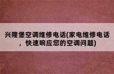 兴隆堡空调维修电话(家电维修电话，快速响应您的空调问题)