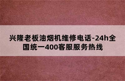 兴隆老板油烟机维修电话-24h全国统一400客服服务热线