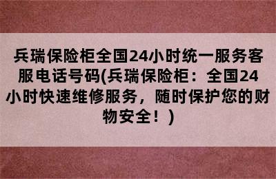 兵瑞保险柜全国24小时统一服务客服电话号码(兵瑞保险柜：全国24小时快速维修服务，随时保护您的财物安全！)