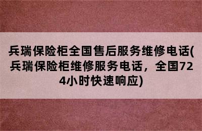 兵瑞保险柜全国售后服务维修电话(兵瑞保险柜维修服务电话，全国724小时快速响应)