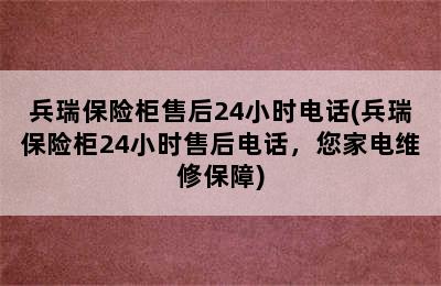 兵瑞保险柜售后24小时电话(兵瑞保险柜24小时售后电话，您家电维修保障)