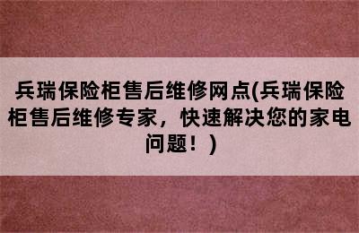 兵瑞保险柜售后维修网点(兵瑞保险柜售后维修专家，快速解决您的家电问题！)