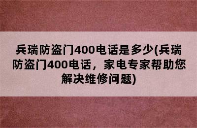 兵瑞防盗门400电话是多少(兵瑞防盗门400电话，家电专家帮助您解决维修问题)