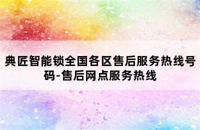 典匠智能锁全国各区售后服务热线号码-售后网点服务热线