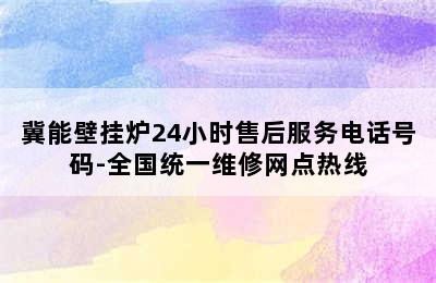 冀能壁挂炉24小时售后服务电话号码-全国统一维修网点热线