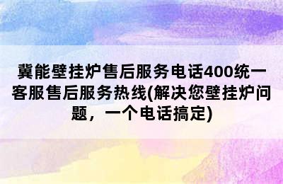 冀能壁挂炉售后服务电话400统一客服售后服务热线(解决您壁挂炉问题，一个电话搞定)