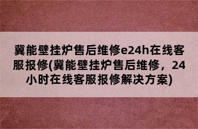 冀能壁挂炉售后维修e24h在线客服报修(冀能壁挂炉售后维修，24小时在线客服报修解决方案)