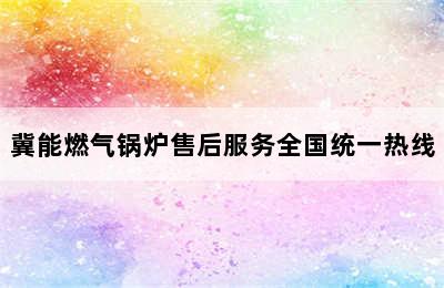 冀能燃气锅炉售后服务全国统一热线