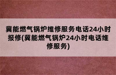 冀能燃气锅炉维修服务电话24小时报修(冀能燃气锅炉24小时电话维修服务)