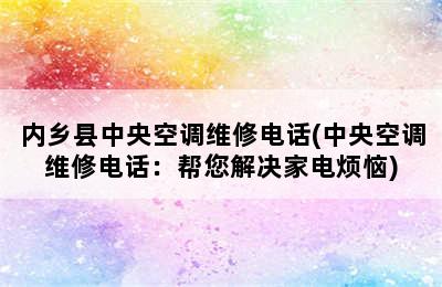 内乡县中央空调维修电话(中央空调维修电话：帮您解决家电烦恼)