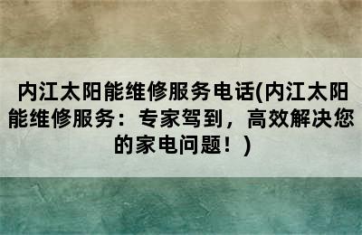 内江太阳能维修服务电话(内江太阳能维修服务：专家驾到，高效解决您的家电问题！)