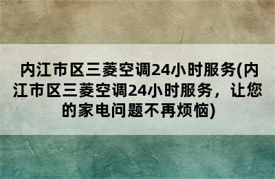 内江市区三菱空调24小时服务(内江市区三菱空调24小时服务，让您的家电问题不再烦恼)