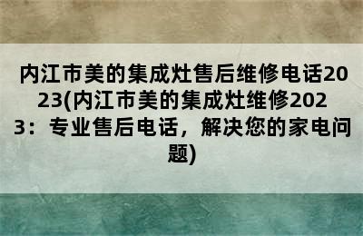 内江市美的集成灶售后维修电话2023(内江市美的集成灶维修2023：专业售后电话，解决您的家电问题)