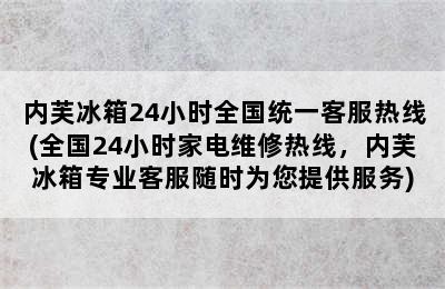 内芙冰箱24小时全国统一客服热线(全国24小时家电维修热线，内芙冰箱专业客服随时为您提供服务)