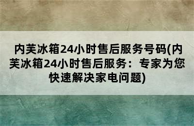 内芙冰箱24小时售后服务号码(内芙冰箱24小时售后服务：专家为您快速解决家电问题)