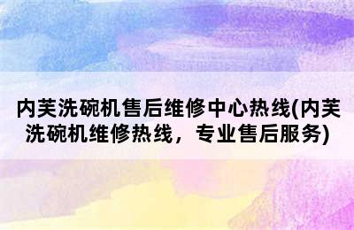 内芙洗碗机售后维修中心热线(内芙洗碗机维修热线，专业售后服务)