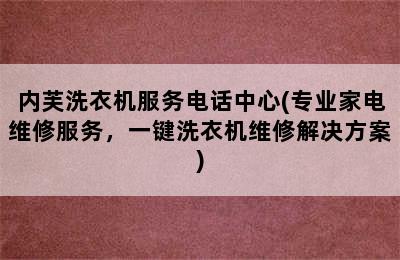 内芙洗衣机服务电话中心(专业家电维修服务，一键洗衣机维修解决方案)