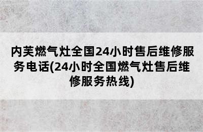 内芙燃气灶全国24小时售后维修服务电话(24小时全国燃气灶售后维修服务热线)