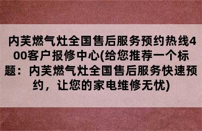 内芙燃气灶全国售后服务预约热线400客户报修中心(给您推荐一个标题：内芙燃气灶全国售后服务快速预约，让您的家电维修无忧)