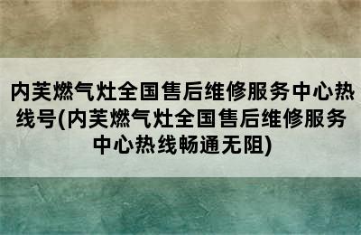 内芙燃气灶全国售后维修服务中心热线号(内芙燃气灶全国售后维修服务中心热线畅通无阻)