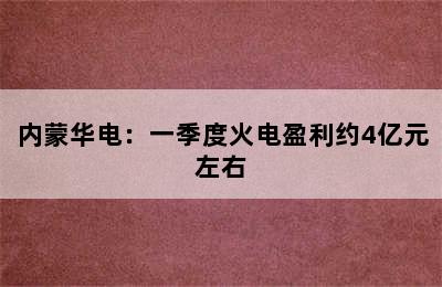 内蒙华电：一季度火电盈利约4亿元左右