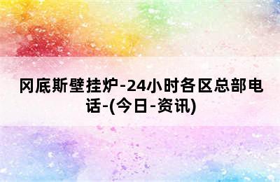 冈底斯壁挂炉-24小时各区总部电话-(今日-资讯)