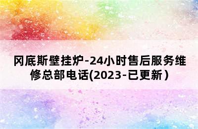 冈底斯壁挂炉-24小时售后服务维修总部电话(2023-已更新）