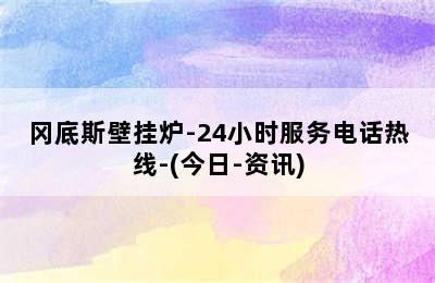 冈底斯壁挂炉-24小时服务电话热线-(今日-资讯)