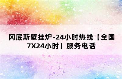 冈底斯壁挂炉-24小时热线【全国7X24小时】服务电话