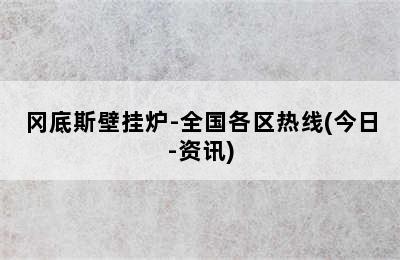 冈底斯壁挂炉-全国各区热线(今日-资讯)