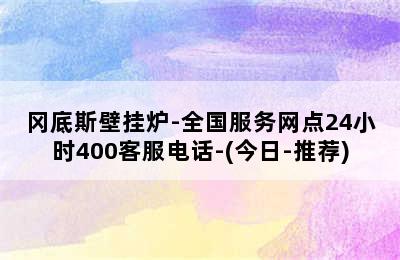 冈底斯壁挂炉-全国服务网点24小时400客服电话-(今日-推荐)