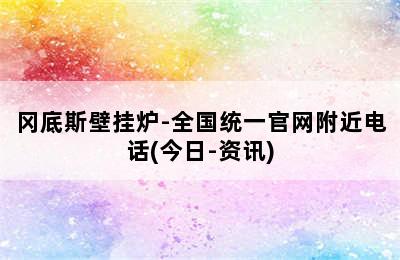 冈底斯壁挂炉-全国统一官网附近电话(今日-资讯)