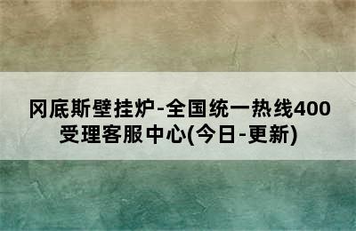 冈底斯壁挂炉-全国统一热线400受理客服中心(今日-更新)