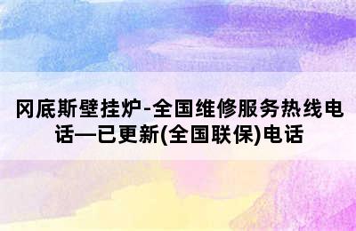 冈底斯壁挂炉-全国维修服务热线电话—已更新(全国联保)电话