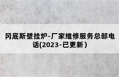 冈底斯壁挂炉-厂家维修服务总部电话(2023-已更新）