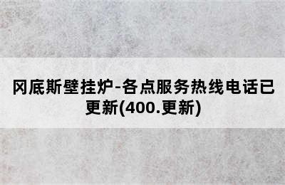 冈底斯壁挂炉-各点服务热线电话已更新(400.更新)