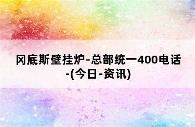 冈底斯壁挂炉-总部统一400电话-(今日-资讯)